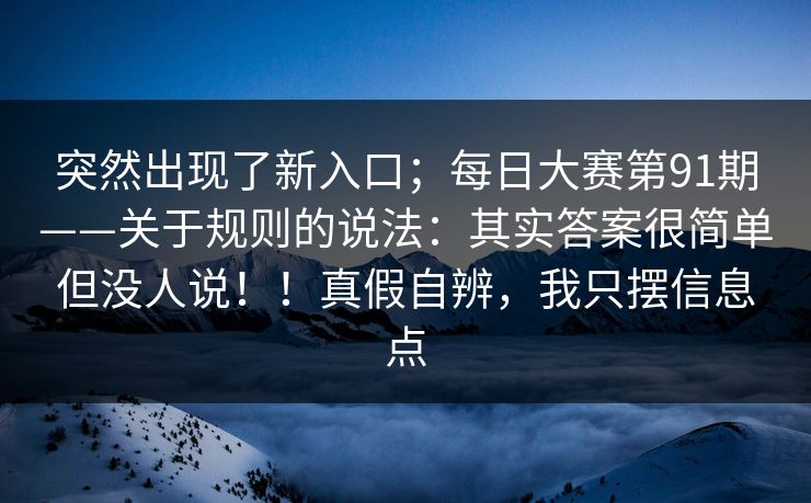 突然出现了新入口；每日大赛第91期——关于规则的说法：其实答案很简单但没人说！！真假自辨，我只摆信息点  第1张