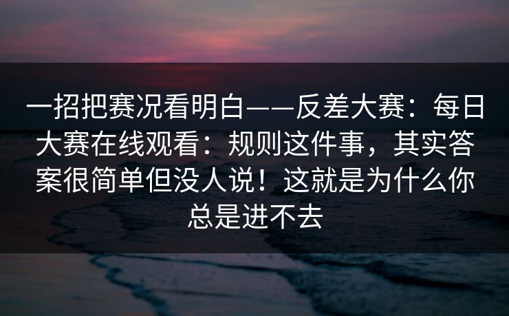 一招把赛况看明白——反差大赛:每日大赛在线观看:规则这件事,其实答案很简单但没人说!这就是为什么你总是进不去 第1张 一招把赛况看明白——反差大赛:每日大赛在线观看:规则这件事,其实答案很简单但没人说!这就是为什么你总是进不去 第1张