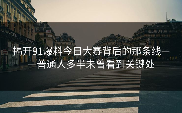 揭开91爆料今日大赛背后的那条线——普通人多半未曾看到关键处  第1张