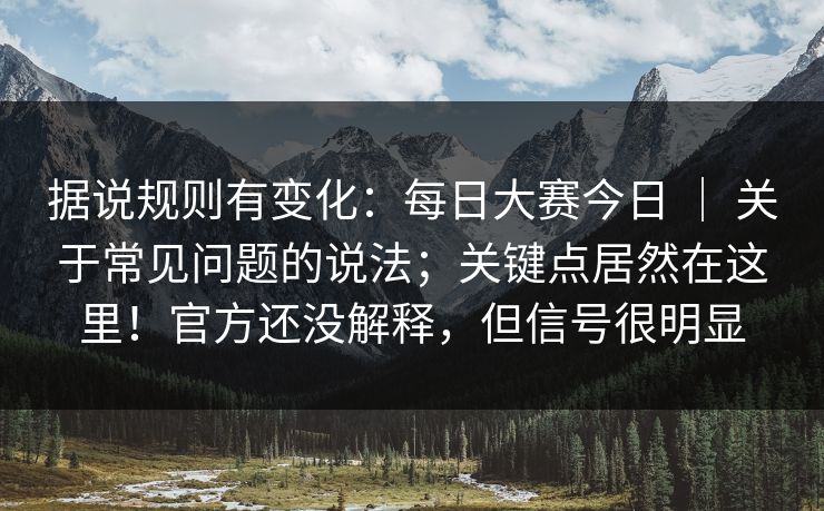 据说规则有变化：每日大赛今日 ｜ 关于常见问题的说法；关键点居然在这里！官方还没解释，但信号很明显  第1张