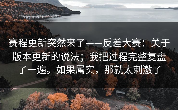 赛程更新突然来了——反差大赛：关于版本更新的说法；我把过程完整复盘了一遍。如果属实，那就太刺激了  第1张