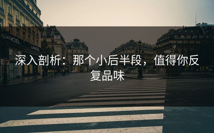 深入剖析：那个小后半段，值得你反复品味  第1张
